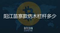 陽江苗寨款仿木欄桿多少錢一米