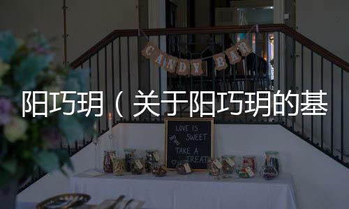 陽巧玥（關于陽巧玥的基本情況說明介紹）