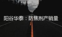 陽谷華泰：防焦劑產銷量連續14年世界第一