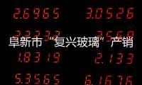 阜新市“復興玻璃”產銷兩旺,行業資訊