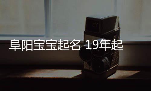 阜陽寶寶起名 19年起名經驗 國學起名新勢力