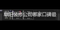 阜陽裝修公司哪家口碑最好（阜陽裝修公司）