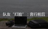 隊友“打臉”：言行前后不一 李斌打了誰的臉