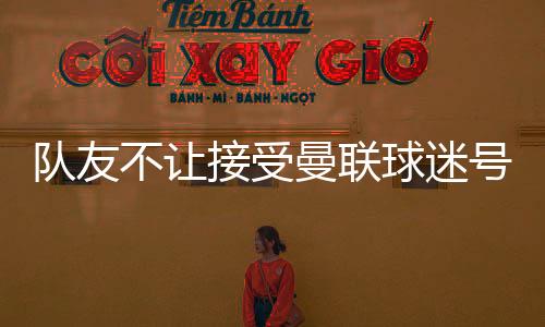 隊友不讓接受曼聯球迷號采訪霍伊倫：假新聞，沒人干涉我采訪