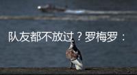 隊友都不放過？羅梅羅：會向梅西要件美洲杯球衣