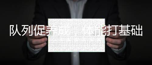 隊(duì)列促養(yǎng)成，體能打基礎(chǔ)，技能強(qiáng)實(shí)力