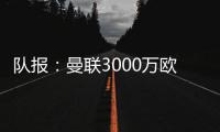 隊報：曼聯3000萬歐報價帕瓦爾