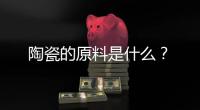 陶瓷的原料是什么？