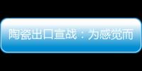 陶瓷出口宣戰：為感覺而戰！