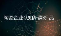 陶瓷企業認知漸清晰 品牌建設意識覺醒