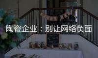 陶瓷企業：別讓網絡負面信息決定命運！