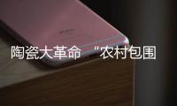 陶瓷大革命 “農村包圍城市”促銷新模式