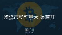 陶瓷市場前景大 渠道開發需創新
