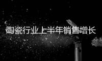 陶瓷行業上半年銷售增長5.8% 新興渠道成關鍵