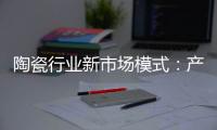 陶瓷行業新市場模式：產銷合一