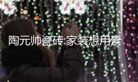 陶元帥瓷磚:家裝想用素色質感磚,怎么選、怎么鋪?