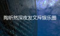 陶昕然深夜發(fā)文斥娛樂圈怪狀：會拍照的就敢演戲