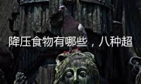 降壓食物有哪些，八種超級降血壓食物