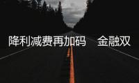 降利減費再加碼　金融雙向賦能實體經濟