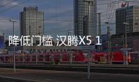 降低門檻 漢騰X5 1.5T將增兩款手動車型
