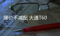 降價不減配 大通T60先鋒版為何能成搶手貨？