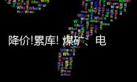 降價(jià)!累庫(kù)! 煤礦、電廠開(kāi)啟降價(jià)模式
