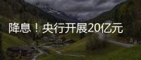 降息！央行開展20億元逆回購操作，利率下調10基點至1.90%