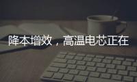 降本增效，高溫電芯正在儲(chǔ)能市場(chǎng)加速滲透