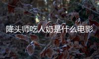 降頭師吃人奶是什么電影