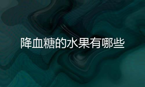 降血糖的水果有哪些
