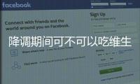 降調(diào)期間可不可以吃維生素e答案揭曉，內(nèi)附對降調(diào)影響