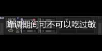 降調(diào)期間可不可以吃過敏藥看這，這些影響要早知