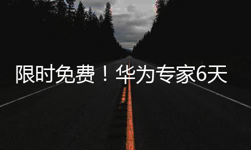 限時免費！華為專家6天帶你零基礎拿下華為物聯網認證