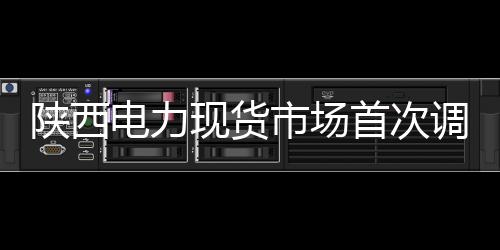 陜西電力現(xiàn)貨市場首次調(diào)電試運(yùn)行啟動(dòng)