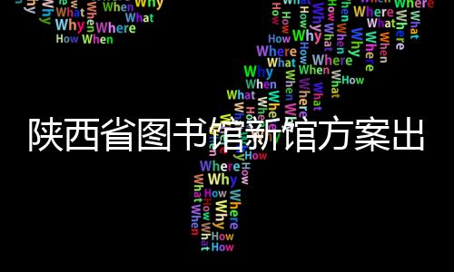 陜西省圖書館新館方案出爐（組圖）