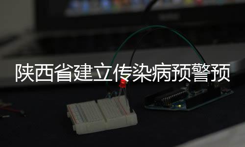 陜西省建立傳染病預(yù)警預(yù)測制度