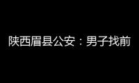 陜西眉縣公安：男子找前妻復合未果打死對方，已被刑拘