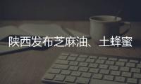 陜西發(fā)布芝麻油、土蜂蜜等3批次食品不合格情況