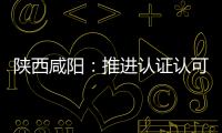 陜西咸陽：推進認證認可 助力高質量發展