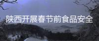 陜西開展春節(jié)前食品安全專項(xiàng)督查