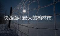 陜西面積最大的榆林市,為何在明朝非常重要