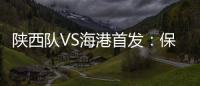 陜西隊(duì)VS海港首發(fā)：保利尼奧單外援出陣 呂文君領(lǐng)鋒線