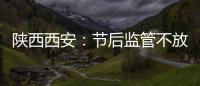 陜西西安：節(jié)后監(jiān)管不放松