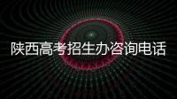 陜西高考招生辦咨詢電話（陜西省招生辦咨詢電話）
