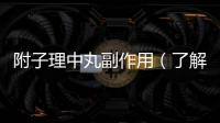 附子理中丸副作用（了解中藥附子理中丸的副作用及注意事項）