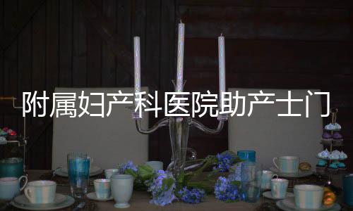 附屬婦產(chǎn)科醫(yī)院助產(chǎn)士門診精細(xì)化管理助力自然分娩