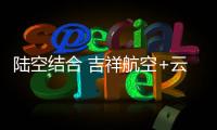陸空結(jié)合 吉祥航空+云度打造出行新生態(tài)