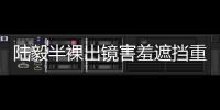 陸毅半裸出鏡害羞遮擋重要部位 兩女兒可愛乖萌
