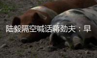 陸毅隔空喊話蔣勁夫：早談戀愛早結(jié)婚