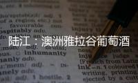 陸江：澳洲雅拉谷葡萄酒產(chǎn)區(qū)行（上）